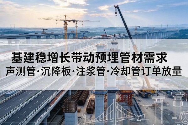 平泉基建稳增长带动预埋监测管材需求，声测管、沉降板、注浆管订单持续放量
